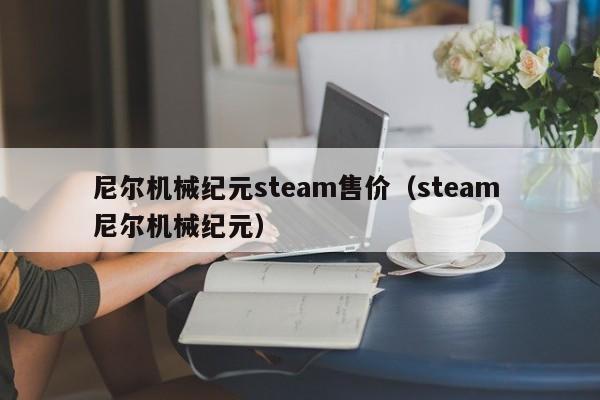 尼尔机械纪元steam售价（steam 尼尔机械纪元）