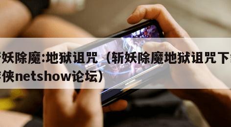 斩妖除魔:地狱诅咒（斩妖除魔地狱诅咒下载游侠netshow论坛）