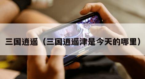 三国逍遥（三国逍遥津是今天的哪里）