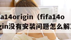 fifa14origin（fifa14origin没有安装问题怎么解决）