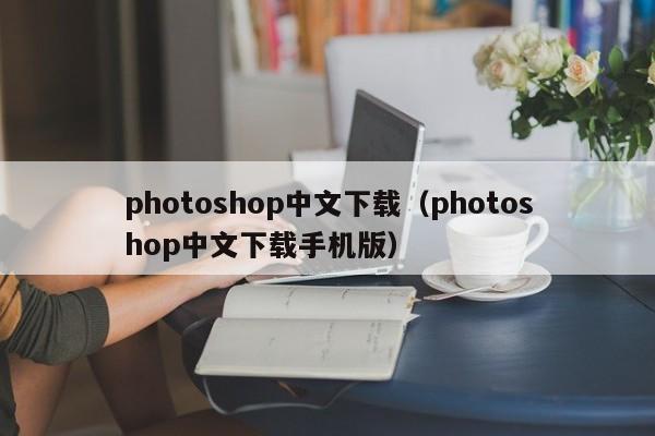 photoshop中文下载（photoshop中文下载手机版）