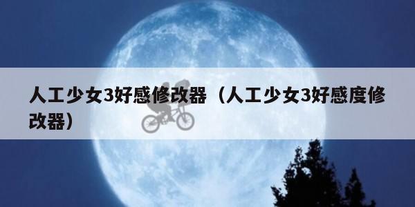 人工少女3好感修改器(人工少女3好感度修改器) 人工少女3好感修改器(人工少女3好感度修改器)
