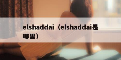 elshaddai(elshaddai是哪里) elshaddai(elshaddai是哪里)