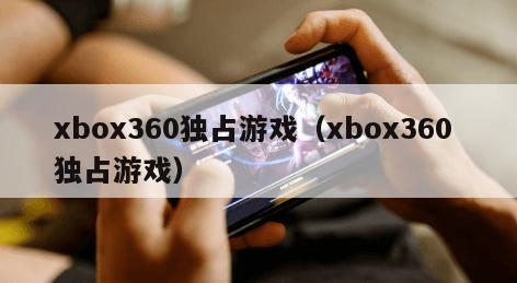 xbox360独占游戏(xbox360 独占游戏) xbox360独占游戏(xbox360 独占游戏)