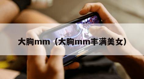 大胸mm(大胸mm丰满美女) 大胸mm(大胸mm丰满美女)