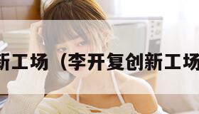 李开复创新工场(李开复创新工场怎么对接) 李开复创新工场(李开复创新工场怎么对接)