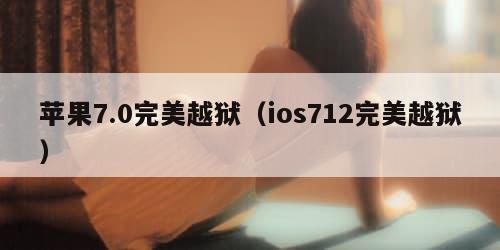 苹果7.0完美越狱(ios712完美越狱) 苹果7.0完美越狱(ios712完美越狱)