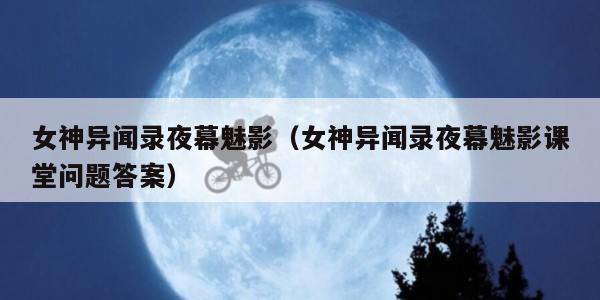 女神异闻录夜幕魅影(女神异闻录夜幕魅影课堂问题答案) 女神异闻录夜幕魅影(女神异闻录夜幕魅影课堂问题答案)