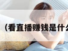 看直播(看直播赚钱是什么套路) 看直播(看直播赚钱是什么套路)