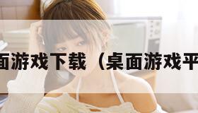 桌面游戏下载(桌面游戏平台) 桌面游戏下载(桌面游戏平台)