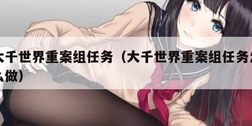 大千世界重案组任务(大千世界重案组任务怎么做) 大千世界重案组任务(大千世界重案组任务怎么做)