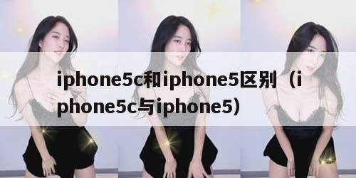 iphone5c和iphone5区别(iphone5c与iphone5) iphone5c和iphone5区别(iphone5c与iphone5)