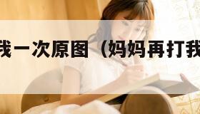 妈妈再打我一次原图(妈妈再打我一次 图片) 妈妈再打我一次原图(妈妈再打我一次 图片)