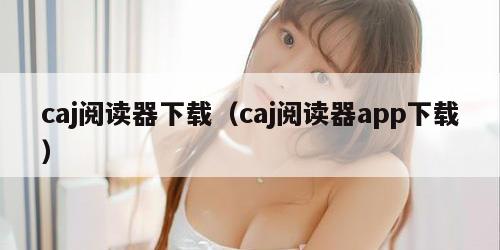 caj阅读器下载（caj阅读器app下载）