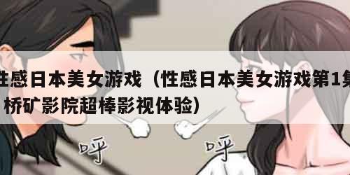 性感日本美女游戏（性感日本美女游戏第1集  桥矿影院超棒影视体验）
