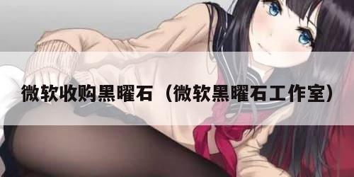 微软收购黑曜石（微软黑曜石工作室）