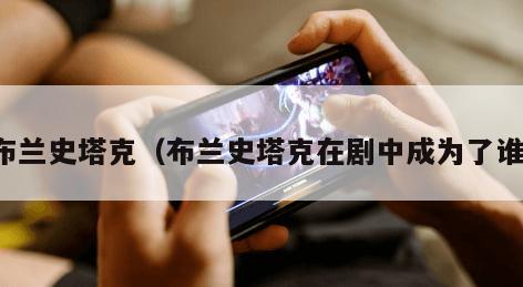 布兰史塔克(布兰史塔克在剧中成为了谁) 布兰史塔克(布兰史塔克在剧中成为了谁)