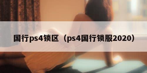 国行ps4锁区（ps4国行锁服2020）
