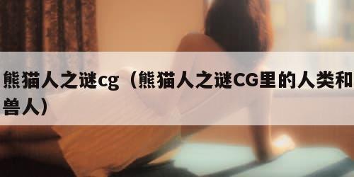 熊猫人之谜cg（熊猫人之谜CG里的人类和兽人）