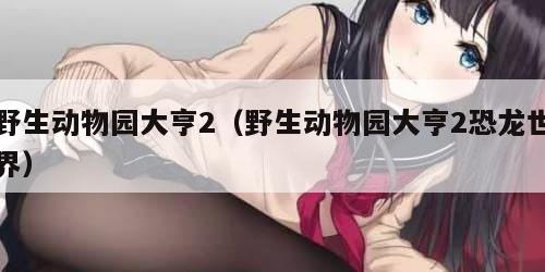 野生动物园大亨2(野生动物园大亨2恐龙世界) 野生动物园大亨2(野生动物园大亨2恐龙世界)