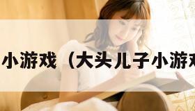 大头儿子小游戏（大头儿子小游戏在线玩）