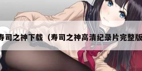 寿司之神下载(寿司之神高清纪录片完整版) 寿司之神下载(寿司之神高清纪录片完整版)