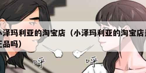 小泽玛利亚的淘宝店（小泽玛利亚的淘宝店是正品吗）