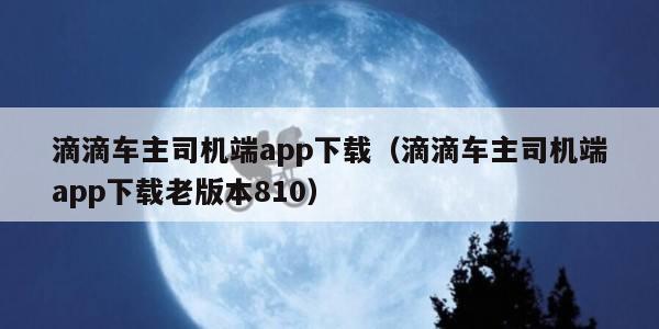 滴滴车主司机端app下载（滴滴车主司机端app下载老版本810）