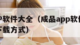 成品APP软件大全（成品app软件大全最新版的下载方式）