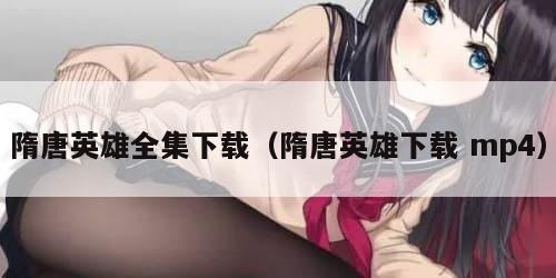 隋唐英雄全集下载（隋唐英雄下载 mp4）