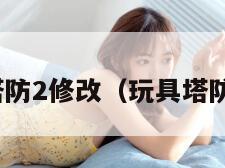 玩具塔防2修改（玩具塔防2ios）