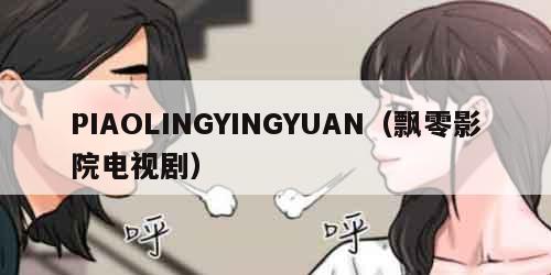 PIAOLINGYINGYUAN（飘零影院电视剧）