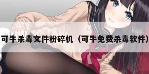 可牛杀毒文件粉碎机（可牛免费杀毒软件）