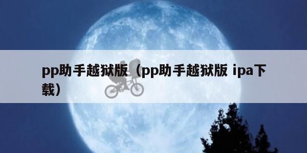 pp助手越狱版（pp助手越狱版 ipa下载）
