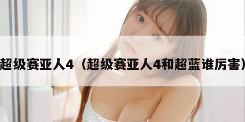 超级赛亚人4（超级赛亚人4和超蓝谁厉害）
