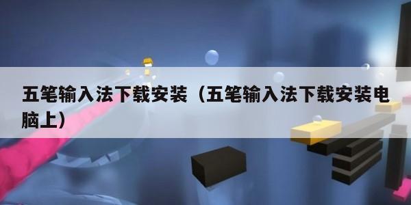 五笔输入法下载安装（五笔输入法下载安装电脑上）