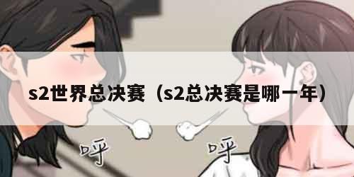 s2世界总决赛（s2总决赛是哪一年）