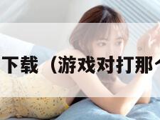 对打游戏下载（游戏对打那个叫什么）