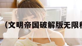 文明帝国（文明帝国破解版无限科技金币）