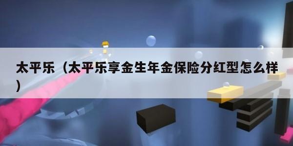 太平乐（太平乐享金生年金保险分红型怎么样）