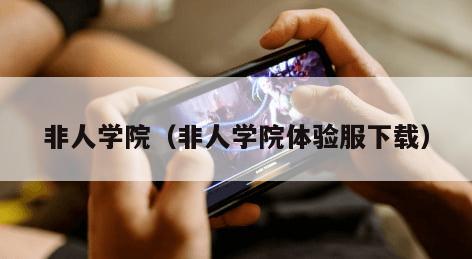 非人学院（非人学院体验服下载）