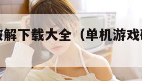 单机游戏破解下载大全（单机游戏破解大全集）