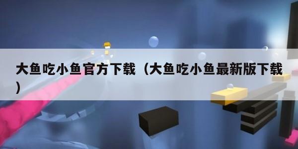 大鱼吃小鱼官方下载（大鱼吃小鱼最新版下载）