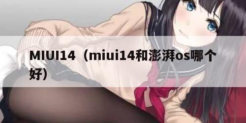 MIUI14（miui14和澎湃os哪个好）