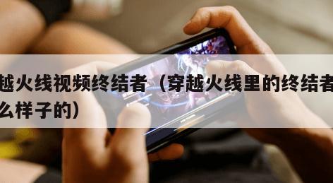 穿越火线视频终结者（穿越火线里的终结者是什么样子的）