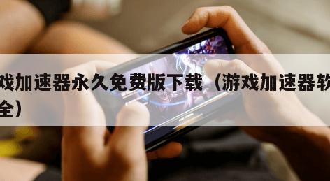 游戏加速器永久免费版下载（游戏加速器软件大全）