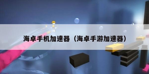 海卓手机加速器（海卓手游加速器）