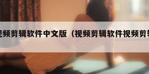 视频剪辑软件中文版（视频剪辑软件视频剪辑）
