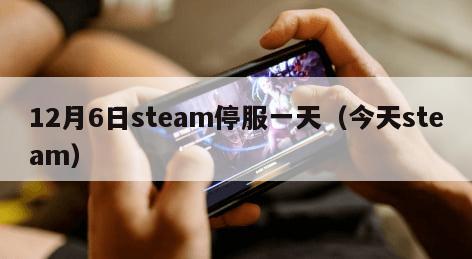12月6日steam停服一天（今天steam）