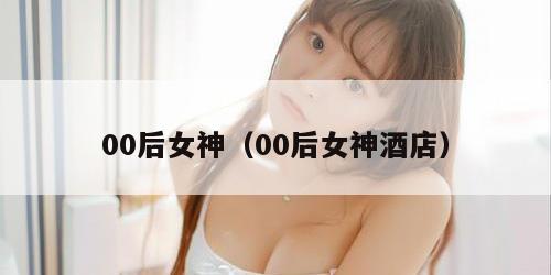00后女神（00后女神酒店）
